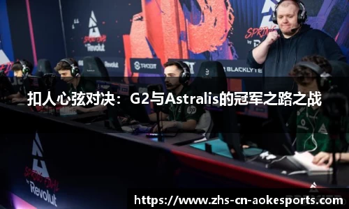 扣人心弦对决：G2与Astralis的冠军之路之战