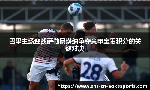 巴里主场迎战萨勒尼塔纳争夺意甲宝贵积分的关键对决