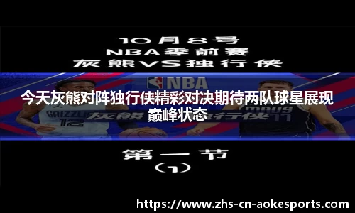 今天灰熊对阵独行侠精彩对决期待两队球星展现巅峰状态